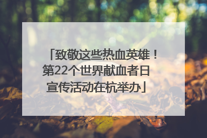 致敬这些热血英雄！第22个世界献血者日宣传活动在杭举办
