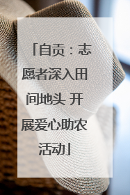 自贡：志愿者深入田间地头 开展爱心助农活动