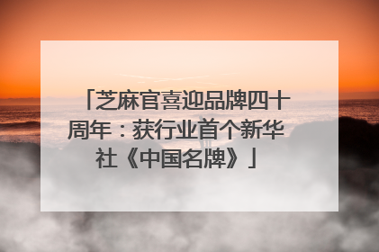 芝麻官喜迎品牌四十周年：获行业首个新华社《中国名牌》