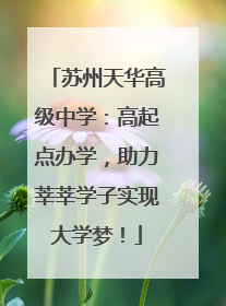 苏州天华高级中学：高起点办学，助力莘莘学子实现大学梦！