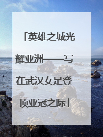 英雄之城光耀亚洲——写在武汉女足登顶亚冠之际