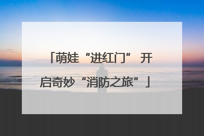 萌娃“进红门” 开启奇妙“消防之旅”