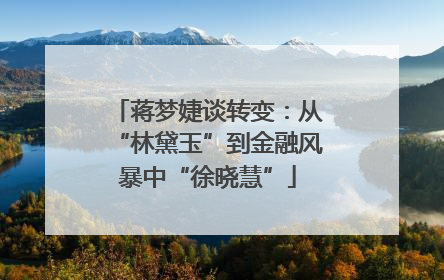 蒋梦婕谈转变：从“林黛玉”到金融风暴中“徐晓慧”