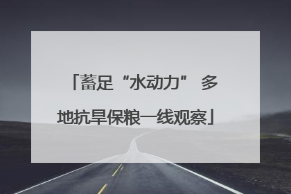 蓄足“水动力” 多地抗旱保粮一线观察