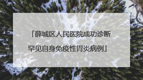 薛城区人民医院成功诊断罕见自身免疫性胃炎病例