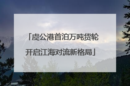 虞公港首泊万吨货轮 开启江海对流新格局