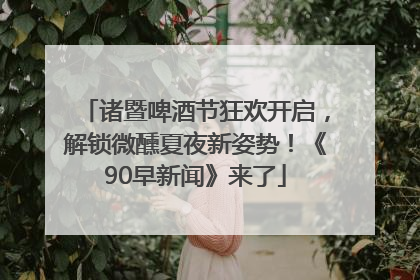 诸暨啤酒节狂欢开启，解锁微醺夏夜新姿势！《90早新闻》来了