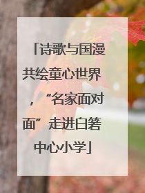 诗歌与国漫共绘童心世界，“名家面对面”走进白箬中心小学