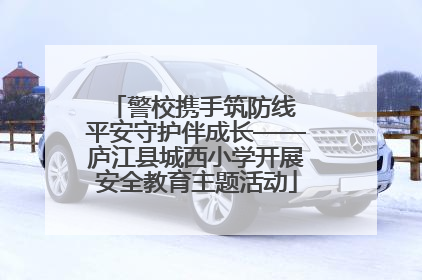 警校携手筑防线 平安守护伴成长——庐江县城西小学开展安全教育主题活动