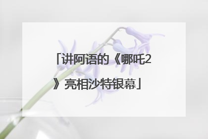讲阿语的《哪吒2》亮相沙特银幕