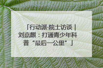 行动派·院士访谈｜刘嘉麒：打通青少年科普“最后一公里”