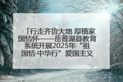 行走齐鲁大地 厚植家国情怀——岳普湖县教育系统开展2025年“祖国情·中华行”爱国主义参观研学活动