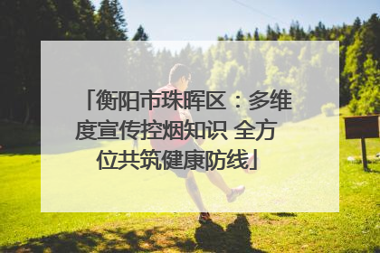 衡阳市珠晖区：多维度宣传控烟知识 全方位共筑健康防线