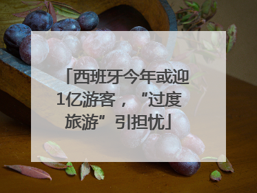 西班牙今年或迎1亿游客，“过度旅游”引担忧