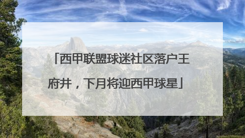 西甲联盟球迷社区落户王府井，下月将迎西甲球星