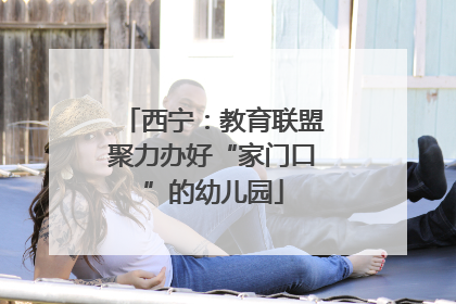西宁：教育联盟聚力办好“家门口”的幼儿园
