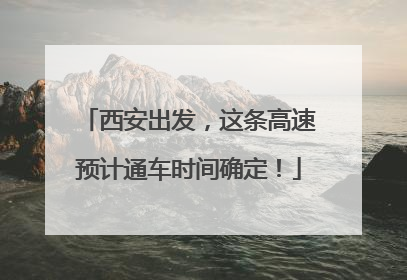 西安出发，这条高速预计通车时间确定！