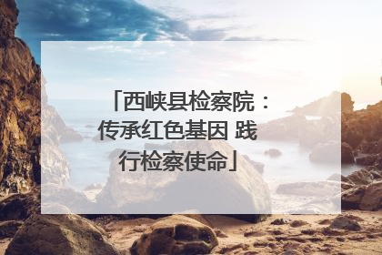 西峡县检察院：传承红色基因 践行检察使命