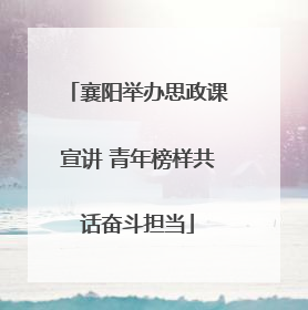 襄阳举办思政课宣讲 青年榜样共话奋斗担当