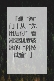 观“湘”门丨从“先用后付”看湘潭制度破冰的“科技试验”