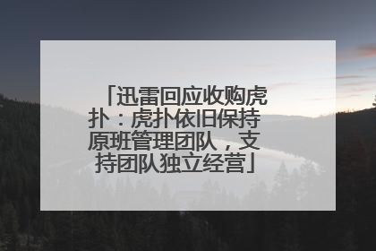 迅雷回应收购虎扑：虎扑依旧保持原班管理团队，支持团队独立经营