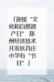 迎接“文化和自然遗产日” 郑州经济技术开发区肖庄小学有“节目”