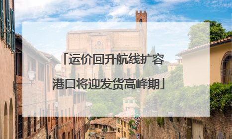运价回升航线扩容 港口将迎发货高峰期