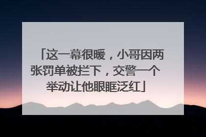 这一幕很暖，小哥因两张罚单被拦下，交警一个举动让他眼眶泛红