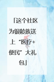 这个社区为银龄族送上“医疗+便民”大礼包
