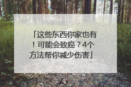 这些东西你家也有！可能会致癌？4个方法帮你减少伤害
