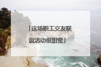 这场职工交友联谊活动很甜蜜