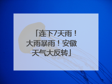 连下7天雨！大雨暴雨！安徽天气大反转