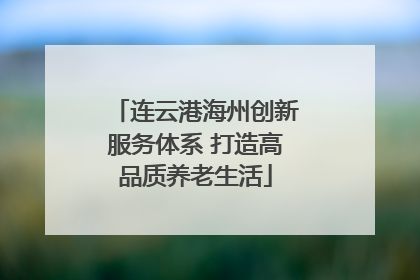 连云港海州创新服务体系 打造高品质养老生活