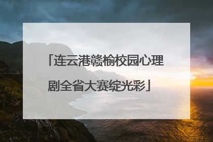 连云港赣榆校园心理剧全省大赛绽光彩