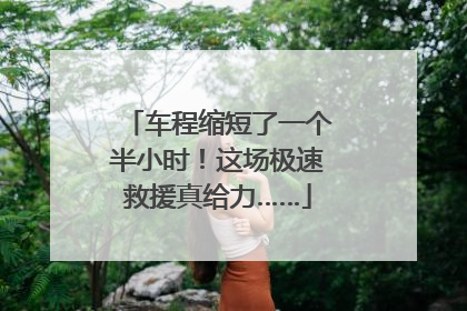 车程缩短了一个半小时！这场极速救援真给力……
