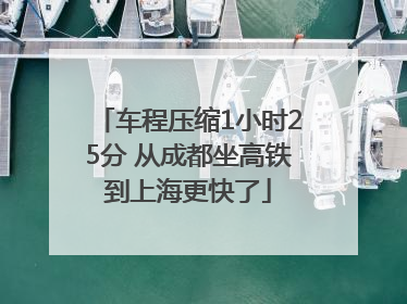 车程压缩1小时25分 从成都坐高铁到上海更快了