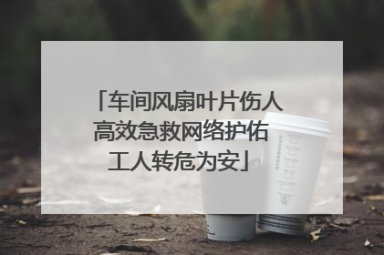 车间风扇叶片伤人 高效急救网络护佑工人转危为安