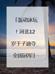 轰动泳坛！河北12岁于子迪夺全国冠军