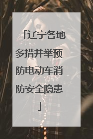 辽宁各地多措并举预防电动车消防安全隐患