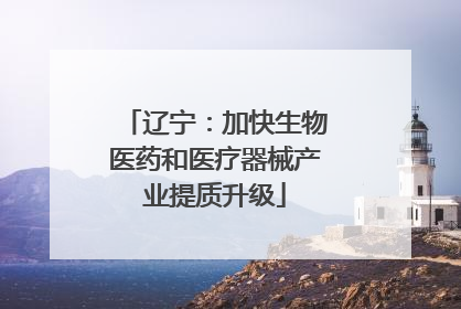 辽宁：加快生物医药和医疗器械产业提质升级