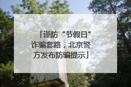 谨防“节假日”诈骗套路，北京警方发布防骗提示