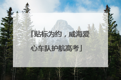 贴标为约，威海爱心车队护航高考