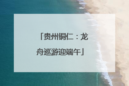 贵州铜仁：龙舟巡游迎端午