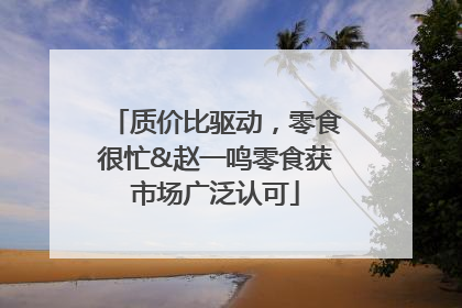 质价比驱动，零食很忙&赵一鸣零食获市场广泛认可