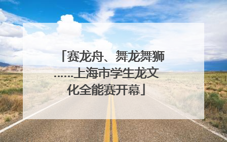赛龙舟、舞龙舞狮……上海市学生龙文化全能赛开幕