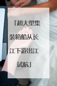 超大型集装箱船从长江下游出江试航