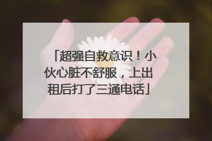 超强自救意识！小伙心脏不舒服，上出租后打了三通电话