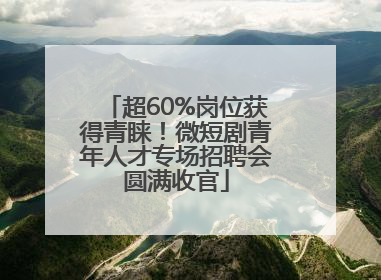 超60%岗位获得青睐！微短剧青年人才专场招聘会圆满收官