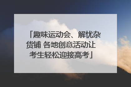 趣味运动会、解忧杂货铺 各地创意活动让考生轻松迎接高考