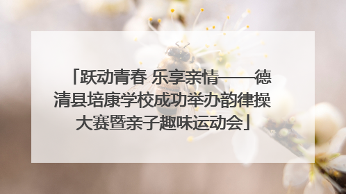 跃动青春 乐享亲情——德清县培康学校成功举办韵律操大赛暨亲子趣味运动会